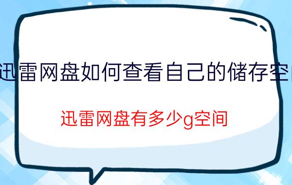 迅雷网盘如何查看自己的储存空间 迅雷网盘有多少g空间？